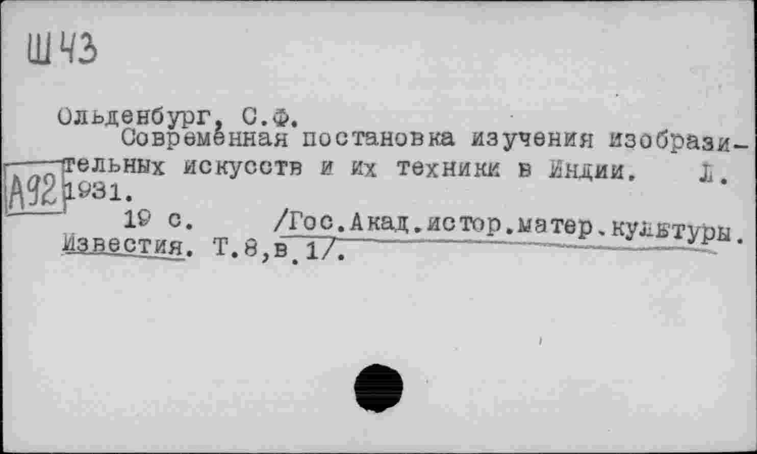 ﻿шчз
Ольденбург, С.Ф.
Современная постановка изучения изобрази-^тельных искусств и Их техники в Индии. I М2рзі.
19 °*	_ /Гос.Акад.истор.матер.культуры